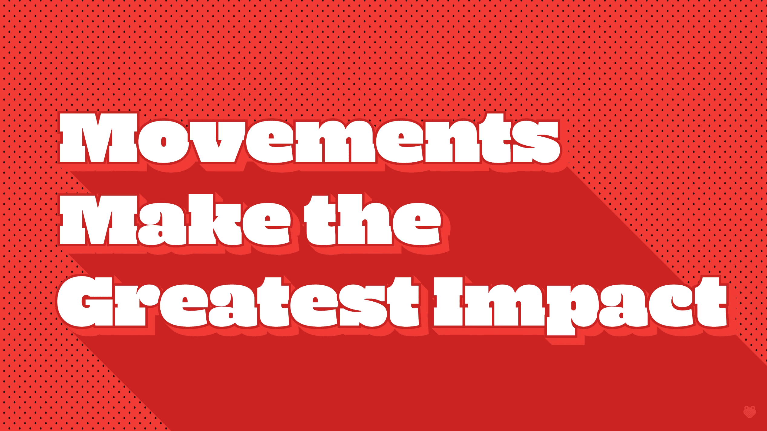 Movements make the greatest impact